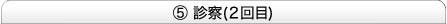 ⑤診察(２回目)